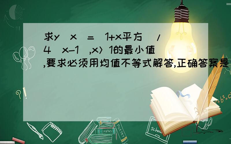 求y(x)=(1+x平方)/4(x-1),x＞1的最小值,要求必须用均值不等式解答,正确答案是当x=3时y最小=2