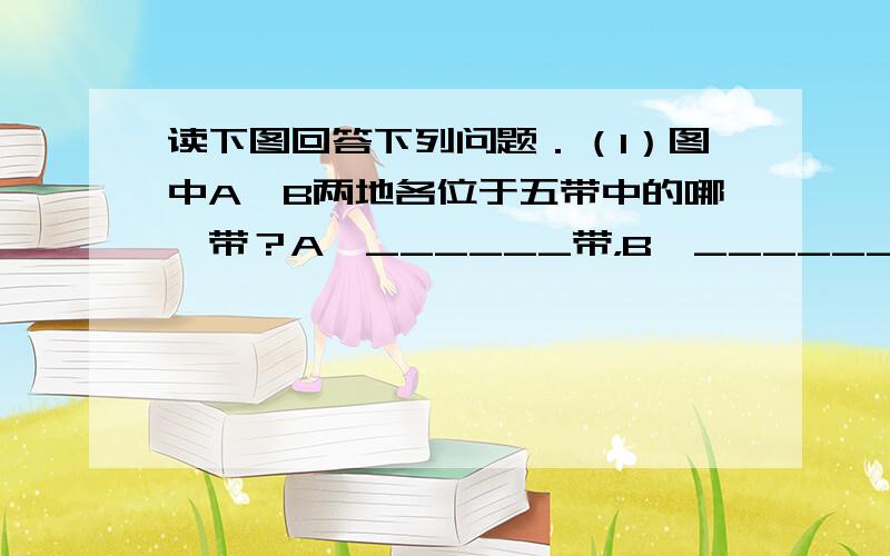 读下图回答下列问题．（1）图中A、B两地各位于五带中的哪一带？A、______带，B、______带．（2）A位于___