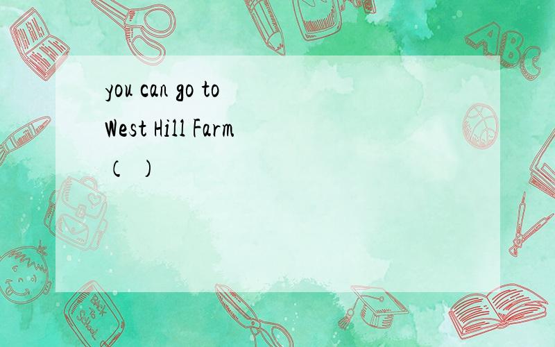 you can go to West Hill Farm（ ）