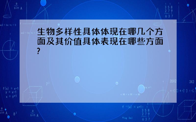 生物多样性具体体现在哪几个方面及其价值具体表现在哪些方面?