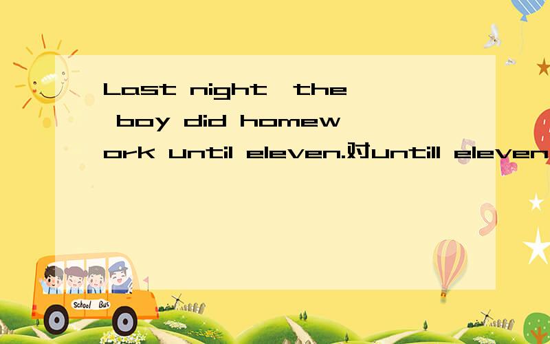 Last night,the boy did homework until eleven.对untill eleven