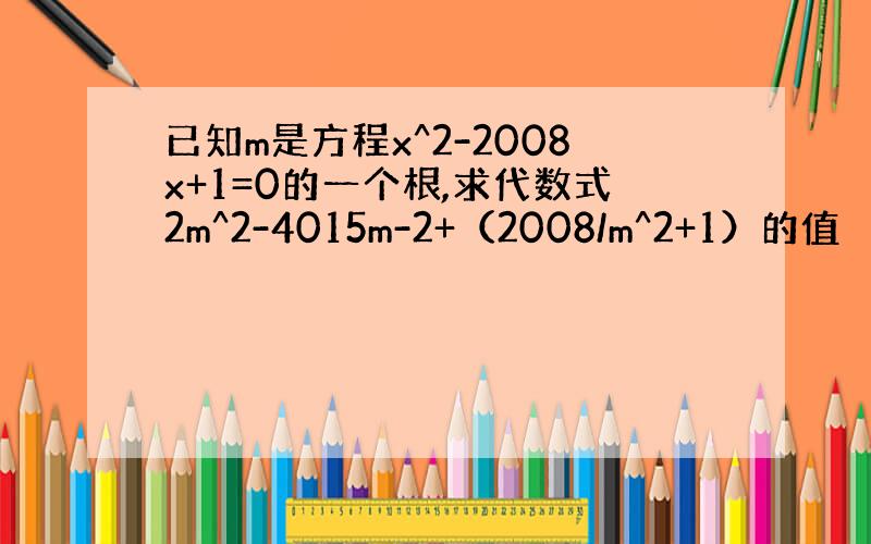 已知m是方程x^2-2008x+1=0的一个根,求代数式2m^2-4015m-2+（2008/m^2+1）的值