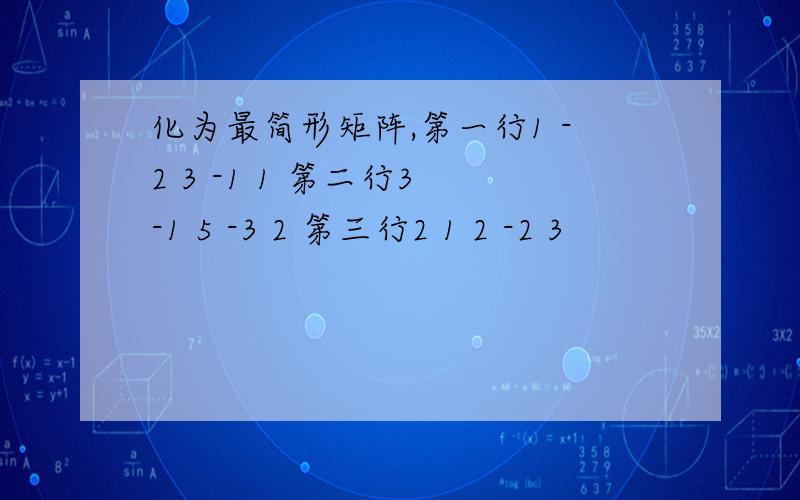 化为最简形矩阵,第一行1 -2 3 -1 1 第二行3 -1 5 -3 2 第三行2 1 2 -2 3