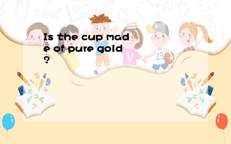 Is the cup made of pure gold?