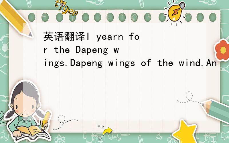 英语翻译I yearn for the Dapeng wings.Dapeng wings of the wind,An