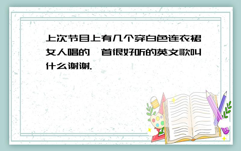 上次节目上有几个穿白色连衣裙女人唱的一首很好听的英文歌叫什么谢谢.