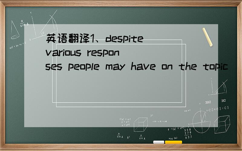 英语翻译1、despite various responses people may have on the topic