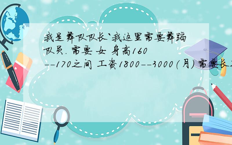 我是舞队队长`我这里需要舞蹈队员. 需要 女 身高160--170之间 工资1800--3000(月) 需要长期的全职演