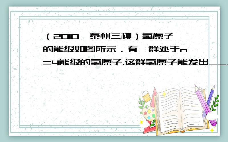 （2010•泰州三模）氢原子的能级如图所示．有一群处于n=4能级的氢原子，这群氢原子能发出______种谱线，发出的光子