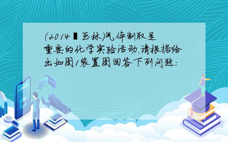 （2014•玉林）气体制取是重要的化学实验活动，请根据给出如图1装置图回答下列问题：