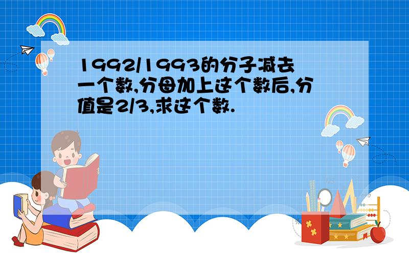 1992/1993的分子减去一个数,分母加上这个数后,分值是2/3,求这个数.