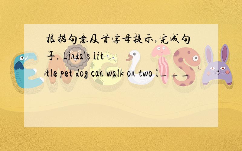 根据句意及首字母提示,完成句子. Linda's little pet dog can walk on two l___