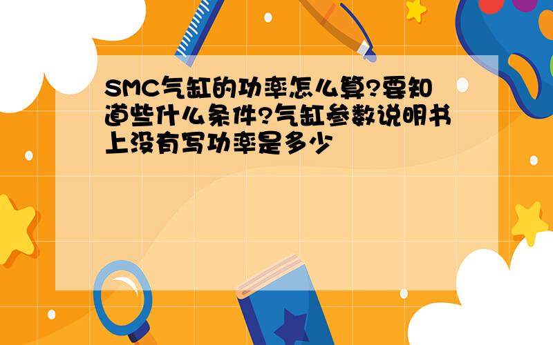 SMC气缸的功率怎么算?要知道些什么条件?气缸参数说明书上没有写功率是多少