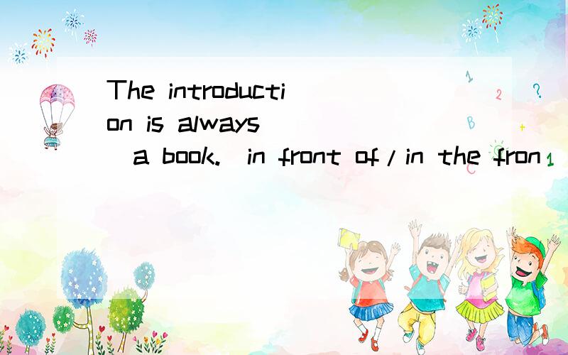 The introduction is always___a book.(in front of/in the fron