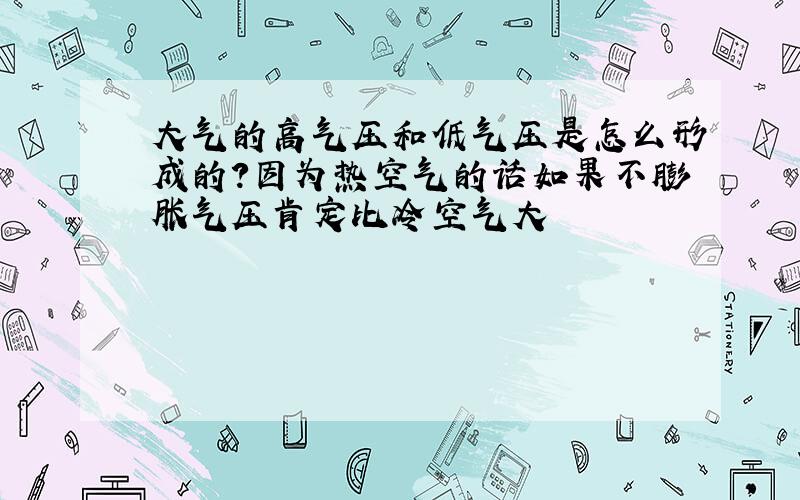 大气的高气压和低气压是怎么形成的?因为热空气的话如果不膨胀气压肯定比冷空气大