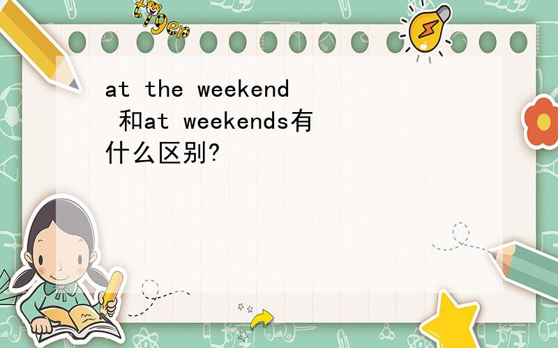 at the weekend 和at weekends有什么区别?