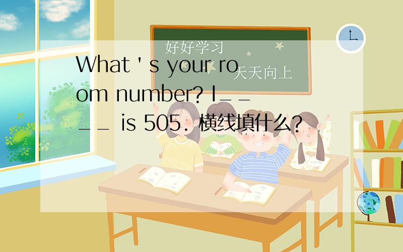 What＇s your room number? I____ is 505. 横线填什么?