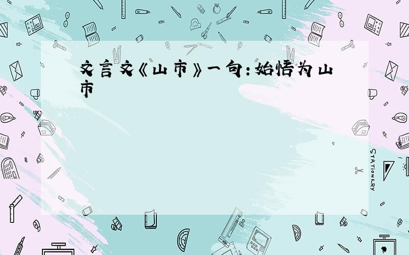 文言文《山市》一句：始悟为山市