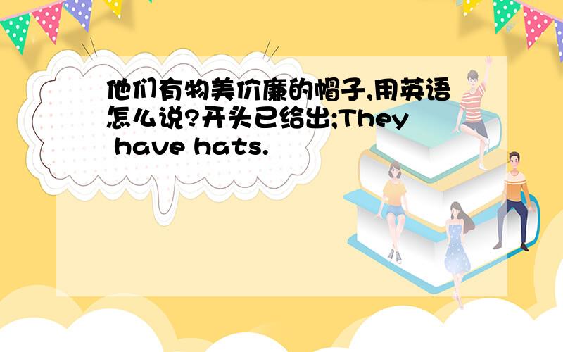 他们有物美价廉的帽子,用英语怎么说?开头已给出;They have hats.