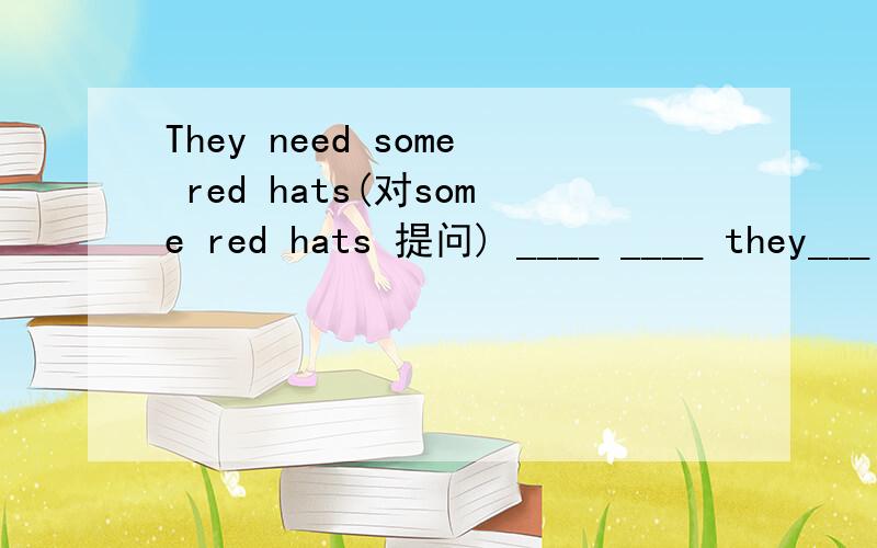 They need some red hats(对some red hats 提问) ____ ____ they___