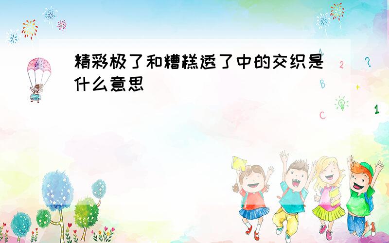 精彩极了和糟糕透了中的交织是什么意思