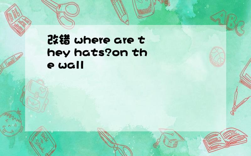 改错 where are they hats?on the wall