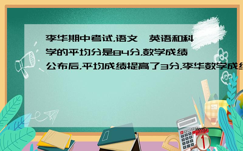 李华期中考试，语文、英语和科学的平均分是84分，数学成绩公布后，平均成绩提高了3分，李华数学成绩是多少分？