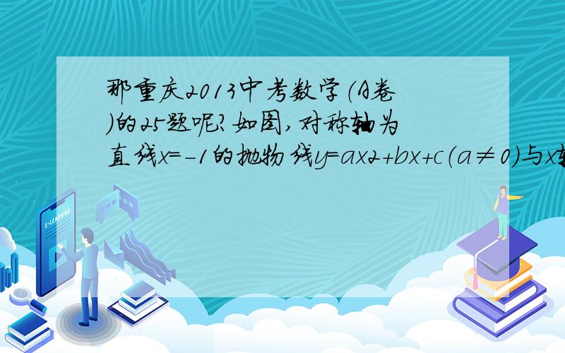 那重庆2013中考数学（A卷）的25题呢?如图,对称轴为直线x=-1的抛物线y=ax2+bx+c（a≠0）与x轴相交于A