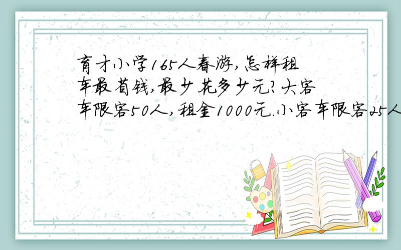 育才小学165人春游,怎样租车最省钱,最少花多少元?大客车限客50人,租金1000元.小客车限客25人,租金650元.微