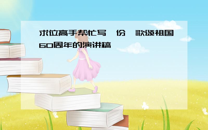 求位高手帮忙写一份《歌颂祖国60周年的演讲稿》