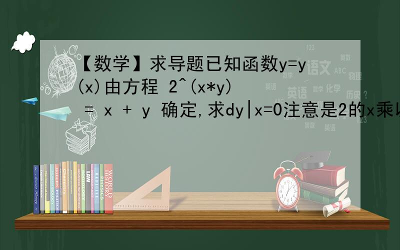 【数学】求导题已知函数y=y(x)由方程 2^(x*y) = x + y 确定,求dy|x=0注意是2的x乘以y次方~求