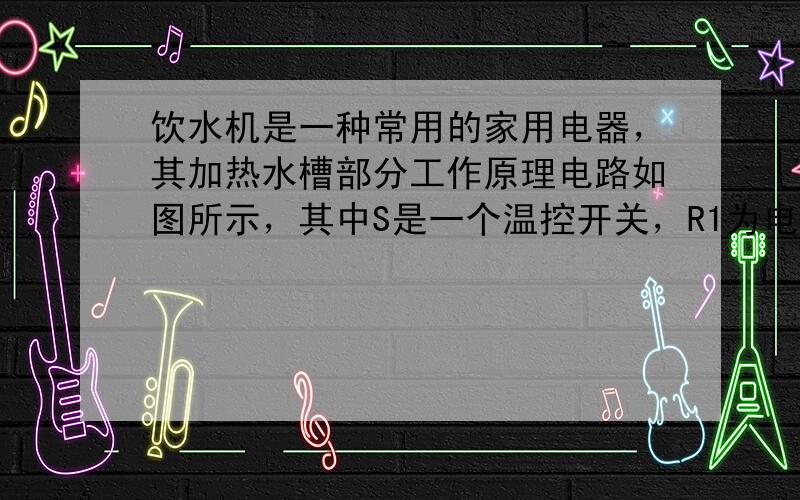 饮水机是一种常用的家用电器，其加热水槽部分工作原理电路如图所示，其中S是一个温控开关，R1为电加热管，A、B为指示灯．当