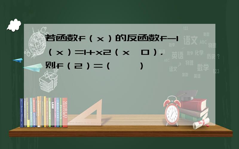 若函数f（x）的反函数f-1（x）=1+x2（x＜0），则f（2）=（　　）