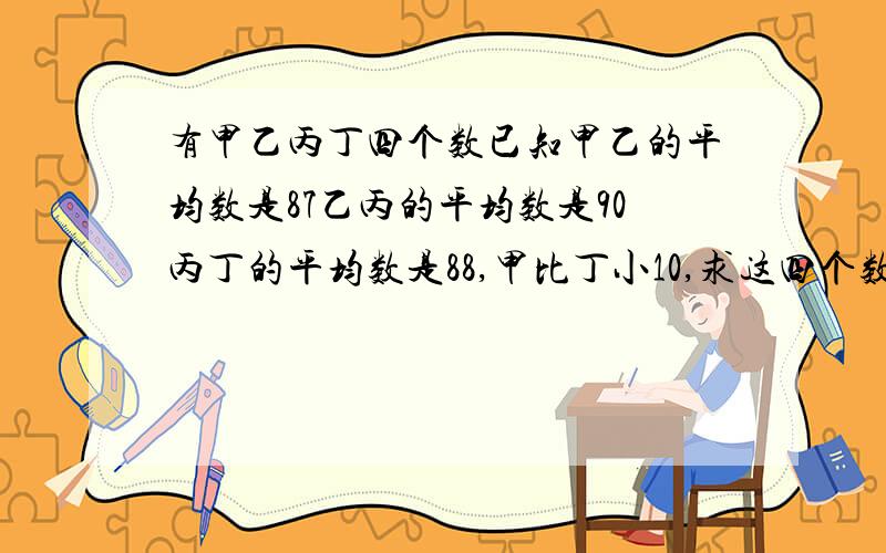 有甲乙丙丁四个数已知甲乙的平均数是87乙丙的平均数是90丙丁的平均数是88,甲比丁小10,求这四个数