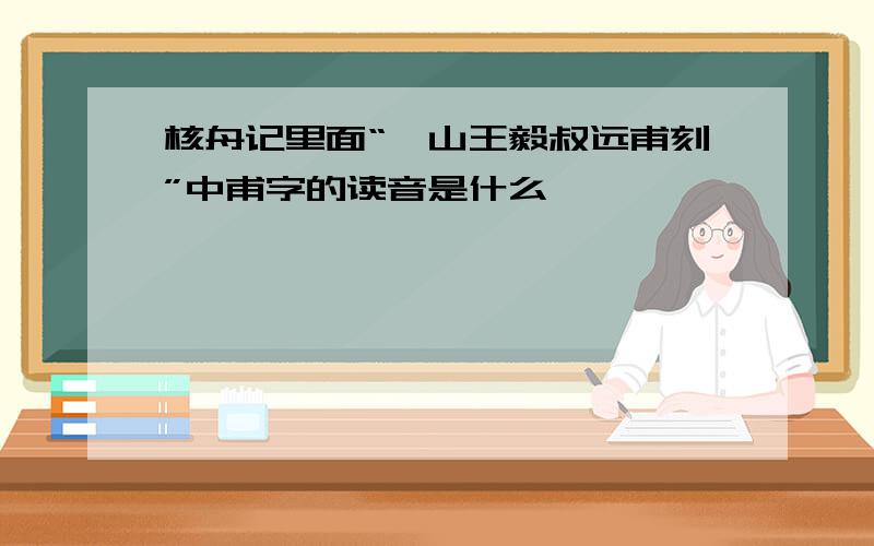 核舟记里面“虞山王毅叔远甫刻”中甫字的读音是什么