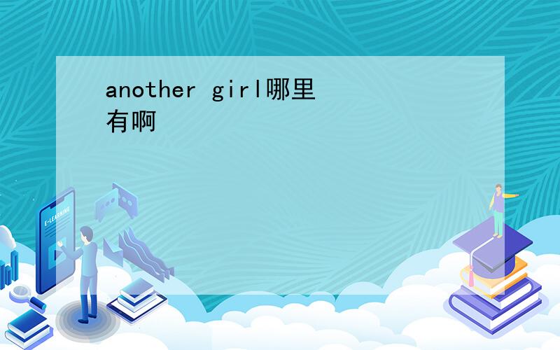 another girl哪里有啊