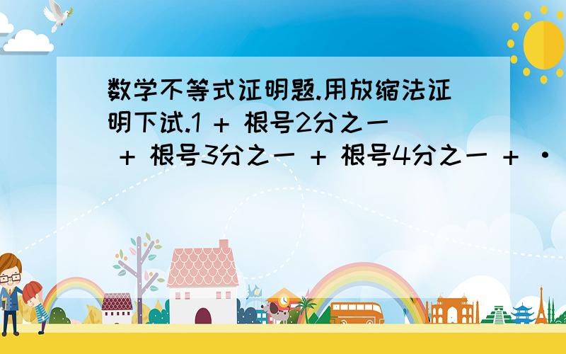 数学不等式证明题.用放缩法证明下试.1 + 根号2分之一 + 根号3分之一 + 根号4分之一 + ·····+ 根号N分