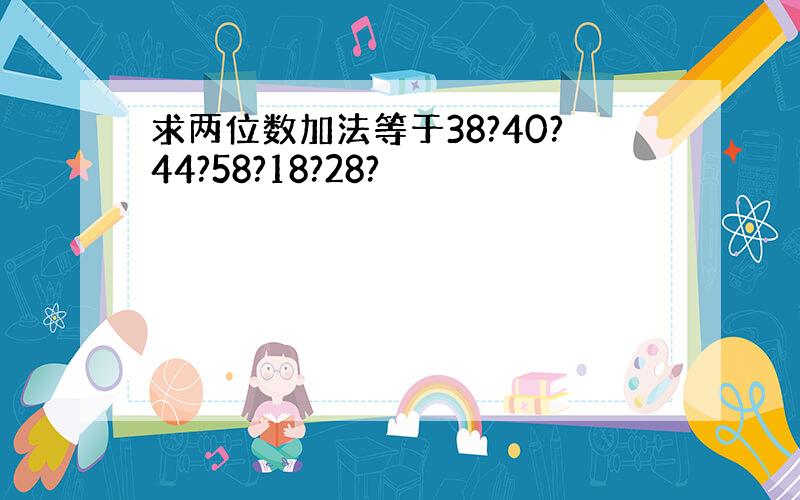 求两位数加法等于38?40?44?58?18?28?