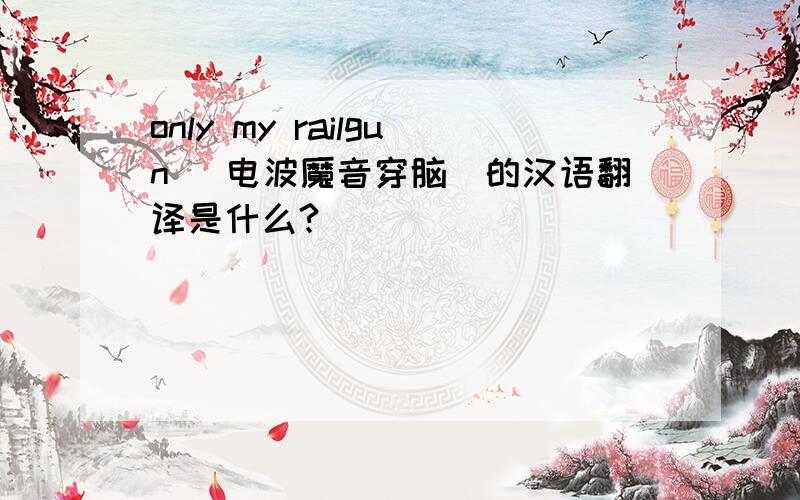 only my railgun （电波魔音穿脑）的汉语翻译是什么?