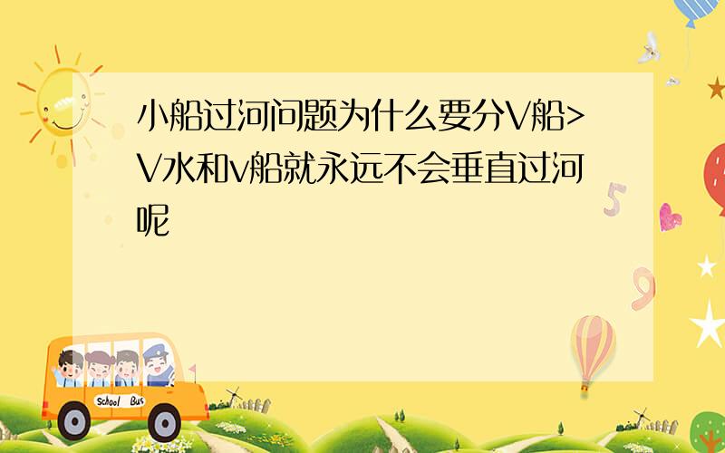 小船过河问题为什么要分V船>V水和v船就永远不会垂直过河呢