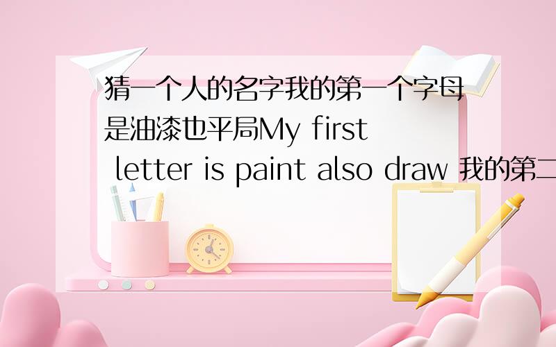 猜一个人的名字我的第一个字母是油漆也平局My first letter is paint also draw 我的第二个