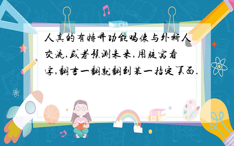 人真的有特异功能吗像与外新人交流,或者预测未来,用腋窝看字,翻书一翻就翻到某一指定页面.