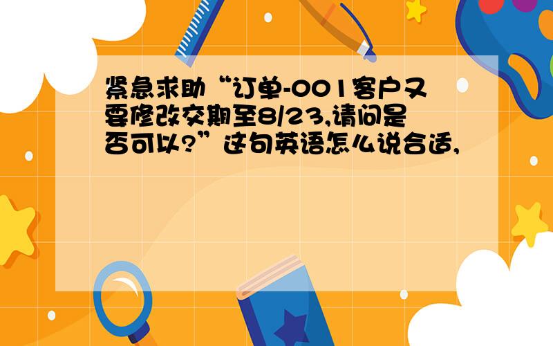 紧急求助“订单-001客户又要修改交期至8/23,请问是否可以?”这句英语怎么说合适,