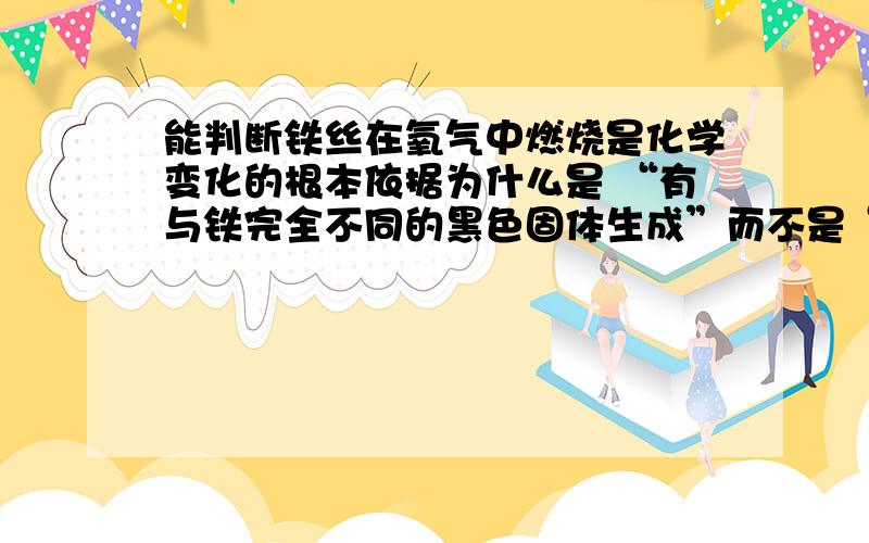 能判断铁丝在氧气中燃烧是化学变化的根本依据为什么是 “有与铁完全不同的黑色固体生成”而不是“有燃烧现象发生”?