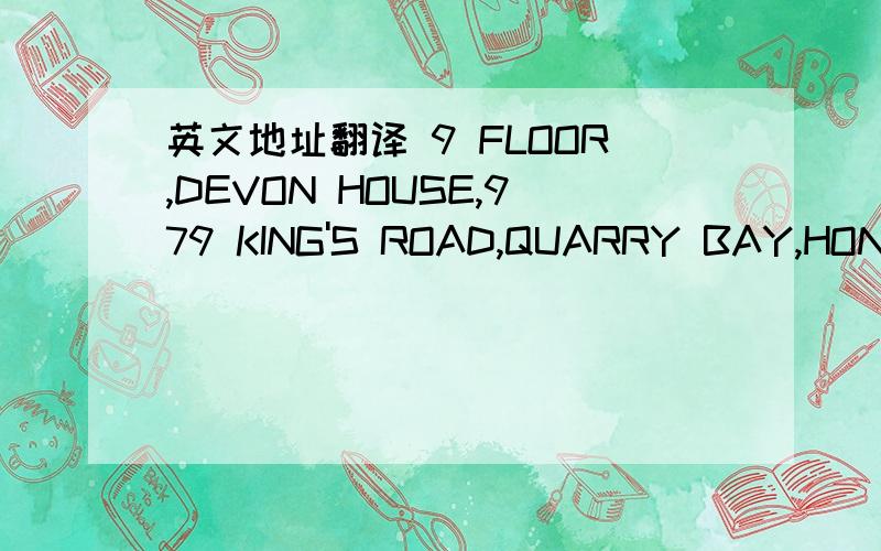 英文地址翻译 9 FLOOR,DEVON HOUSE,979 KING'S ROAD,QUARRY BAY,HONG K