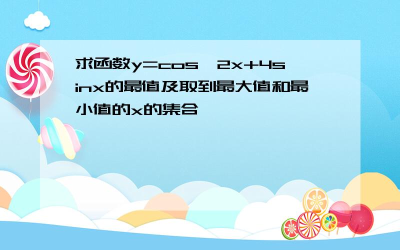 求函数y=cos^2x+4sinx的最值及取到最大值和最小值的x的集合