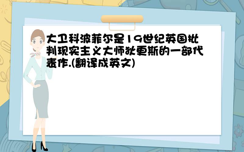 大卫科波菲尔是19世纪英国批判现实主义大师狄更斯的一部代表作.(翻译成英文)