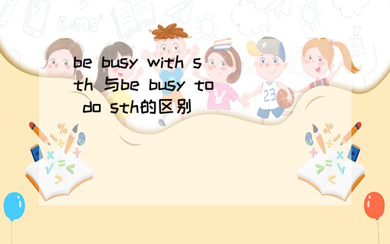 be busy with sth 与be busy to do sth的区别