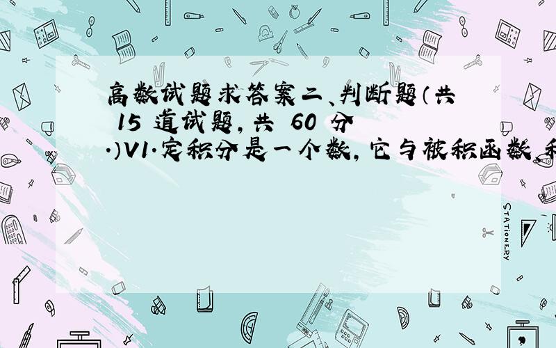 高数试题求答案二、判断题（共 15 道试题,共 60 分.）V1.定积分是一个数,它与被积函数、积分下限、积分上限相关,