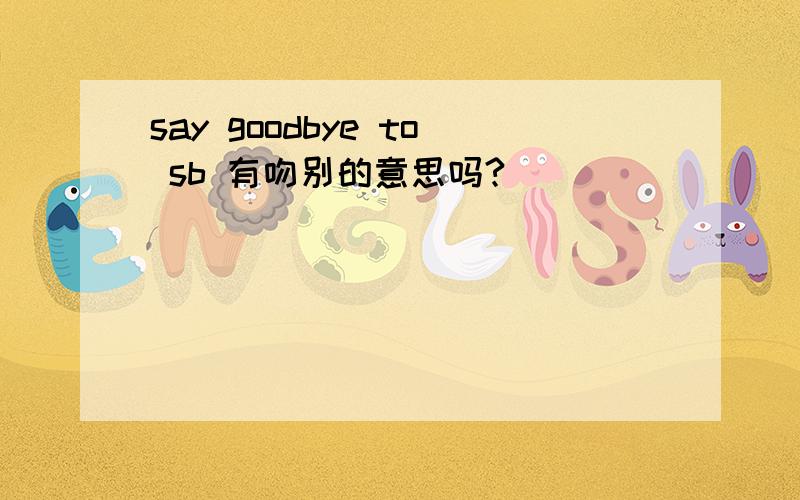 say goodbye to sb 有吻别的意思吗?